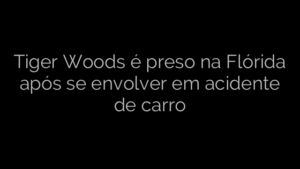 ​Tiger Woods é preso na Flórida após se envolver em acidente de carro 